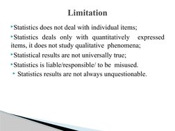 Statistics does not deal with individual items;
Statistics deals only with quantitatively  expressed 
items, it does not st