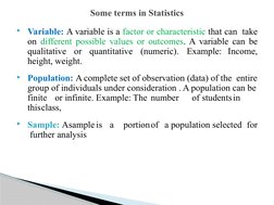 Variable: A variable is a factor or characteristic that can  take 
on different possible values or outcomes. A variable can