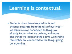 Students don’t learn isolated facts and 
theories separate from the rest of our lives—
we learn in ways connected to things