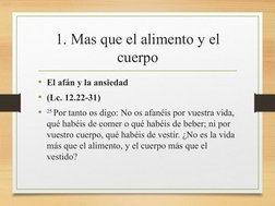 1. Mas que el alimento y el 
cuerpo
• El afán y la ansiedad
• (Lc. 12.22-31)
•
25 Por tanto os digo: No os afanéis por vuestr