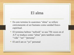 El alma
• En este termino lo usaremos “alma” se refiere 
estrictamente al ser humano como unidad fisico-
espiritual.
• El ter
