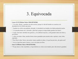3. Equivocada
• Lucas 12:15-21Reina-Valera 1960 (RVR1960)
•
15 Y les dijo: Mirad, y guardaos de toda avaricia; porque la vida