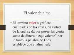 El valor de alma
• El termino valor significa: “ 
cualidades de las cosas, en virtud 
de la cual se da por poseerlas cierta