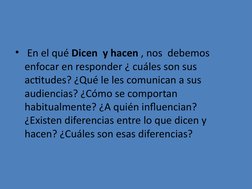 •  En el qué Dicen  y hacen , nos  debemos 
enfocar en responder ¿ cuáles son sus 
actitudes? ¿Qué le les comunican a sus 
au