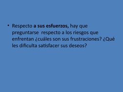 • Respecto a sus esfuerzos, hay que 
preguntarse  respecto a los riesgos que 
enfrentan ¿cuáles son sus frustraciones? ¿Qué