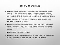 SENSORY DEVICES 
• SIGHT: LEAVES FALLING GENTLY FROM THE TREES, CHILDREN RUNNING, 
PLAYING AT THE PLAYGROUND, PEOPLE JOGGING,