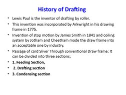 History of Drafting
• Lewis Paul is the inventor of drafting by roller.
• This invention was incorporated by Arkwright in his