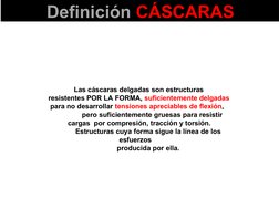 Definición CÁSCARAS
Las cáscaras delgadas son estructuras  
resistentes POR LA FORMA, suficientemente delgadas 
 para no desa