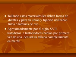 ■Tallando estos materiales les daban forma de 
 dientes y para su unión y fijación utilizaban 
 hilos o láminas de oro.
■Apro