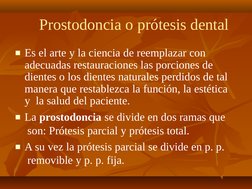 Prostodoncia o prótesis dental
■Es el arte y la ciencia de reemplazar con  
adecuadas restauraciones las porciones de  
dient