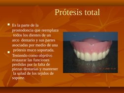Prótesis total
■
■
Es la parte de la  
prostodoncia que reemplaza 
 todos los dientes de un 
arco  dentario y sus partes  
as