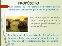 PROPÓSITO
Los amigos de Job querían demostrarle que su 
sufrimiento demostraba que él era un gran pecador.
Job, afirma que no