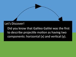 Let’s Discover!
Did you know that Galileo Galilei was the first 
to describe projectile motion as having two 
components: hor