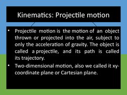 Kinematics: Projectile motion
•
Projectile motion is the motion of an object 
thrown or projected into the air, subject to 
o