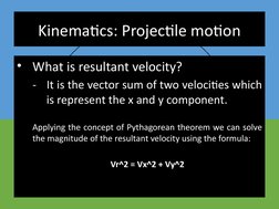 Kinematics: Projectile motion
• What is resultant velocity?
- It is the vector sum of two velocities which 
   is represent t