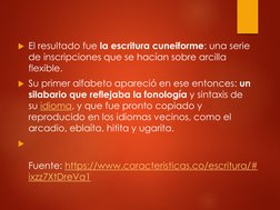 El resultado fue la escritura cuneiforme: una serie 
de inscripciones que se hacían sobre arcilla 
flexible.
Su primer alfa