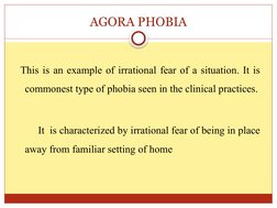 AGORA PHOBIA
   
 This is an example of irrational fear of a situation. It is 
commonest type of phobia seen in the clinical