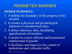 7
PERIMETER BARRIER
PERIMETER BARRIER
OTHER PURPOSES:
1.  It defines the boundary of the property to be 
secured.
2.  It crea