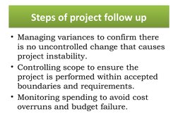 Steps of project follow up
• Managing variances to confirm there 
is no uncontrolled change that causes 
project instability.