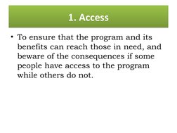 1. Access
• To ensure that the program and its 
benefits can reach those in need, and 
beware of the consequences if some 
pe