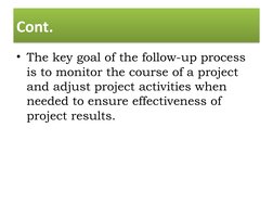 Cont.
• The key goal of the follow-up process 
is to monitor the course of a project 
and adjust project activities when 
nee