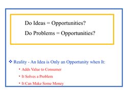 Reality - An Idea is Only an Opportunity when It:
• Adds Value to Consumer 
• It Solves a Problem 
• It Can Make Some Money