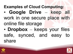 Examples of Cloud Computing:
• Google Drive – keep all 
work in one secure place with 
online file storage
• Dropbox – keeps
