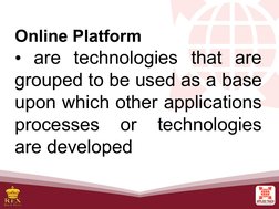 Online Platform
• are technologies that are 
grouped to be used as a base 
upon which other applications 
processes 
or 
tech