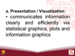 a. Presentation / Visualization
• communicates information 
clearly and efficiently via 
statistical graphics, plots and 
inf