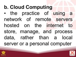 b. Cloud Computing
• the practice of using a 
network of remote servers 
hosted on the internet to 
store, manage, and proces