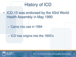 6 ICD-10-CM Overview and Coding Guidelines 
ICD-10-CM Overview and Coding Guidelines 
• ICD-10 was endorsed by the 43rd World