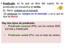 • Predicado: es lo que se dice del sujeto. En el
predicado se encuentra el verbo.
Ej.: María compra en el mercado.
(El
