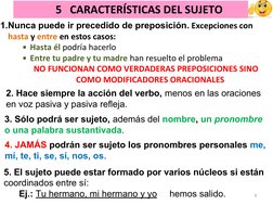 1.Nunca puede ir precedido de preposición. Excepciones con
hasta y entre en estos casos:
▪Hasta él podría hacerlo
▪Entre tu
