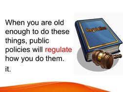 When you are old 
enough to do these 
things, public 
policies will regulate 
how you do them.
it.

