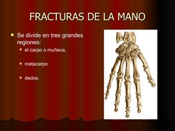 FRACTURAS DE LA MANO
FRACTURAS DE LA MANO
Se divide en tres grandes 
regiones:
el carpo o muñeca, 
metacarpo 
dedos.
