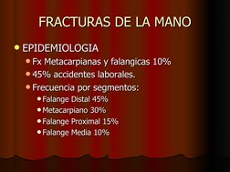 FRACTURAS DE LA MANO
FRACTURAS DE LA MANO
EPIDEMIOLOGIA
EPIDEMIOLOGIA
Fx Metacarpianas y falangicas 10%
Fx Metacarpianas y