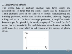 5
2. Large Plastic Strains
The second type of problem involves very large strains and
deformations, so large that the elastic