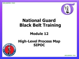 National Guard
Black Belt Training 
UNCLASSIFIED / FOUO
UNCLASSIFIED / FOUO
Module 12
High-Level Process Map
SIPOC
