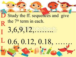 D
R
I
L
L
Study the ff. sequences and  give 
the 7th term in each.
3,6,9,12,……..
0.6, 0.12, 0.18, …….
