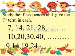 Study the ff. sequences and  give the 
7th term in each.
7, 14, 21, 28, …….
10,20,30,40, ………
9,14,19,24, ………
