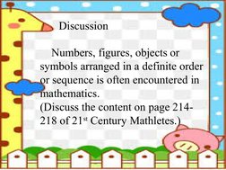 Discussion
Numbers, figures, objects or 
symbols arranged in a definite order 
or sequence is often encountered in 
mathemati