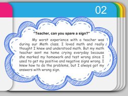 02
“Teacher, can you spare a sign?”
My worst experience with a teacher was 
during our Math class. I loved math and really 
t