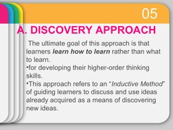 05
A. DISCOVERY APPROACH
 The ultimate goal of this approach is that 
learners learn how to learn rather than what 
to learn.