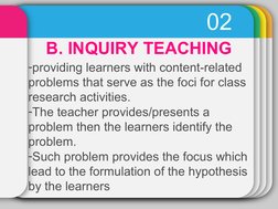 02
B. INQUIRY TEACHING
-providing learners with content-related 
problems that serve as the foci for class 
research activiti