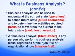 Business analysis can be used to 
understand the current state [operations], 
to define future state [future operations], 
a