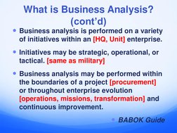 What is Business Analysis? 
(cont’d)
Business analysis is performed on a variety 
of initiatives within an [HQ, Unit] enterp