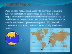 Dado que los mapas son planos y la Tierra no lo es, para 
pasar de la superficie casi esférica de la Tierra a la del 
mapa, n