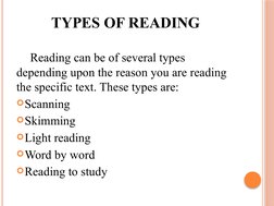 TYPES OF READING
Reading can be of several types 
depending upon the reason you are reading 
the specific text. These types a