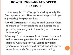 HOW TO PREPARE FOR SPEED 
READING
Knowing the "how" of speed reading is only the 
first step to success. Here are some ways t