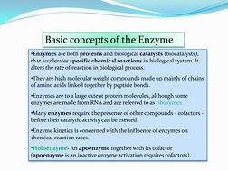 •Enzymes are both proteins and biological catalysts (biocatalysts),  
that accelerates specific chemical reactions in biologi